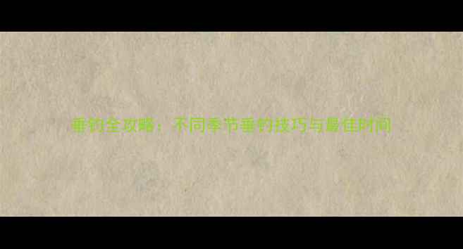 图片 垂钓全攻略：不同季节垂钓技巧与最佳时间