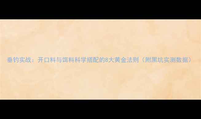 图片 垂钓实战：开口料与饵料科学搭配的8大黄金法则（附黑坑实测数据）
