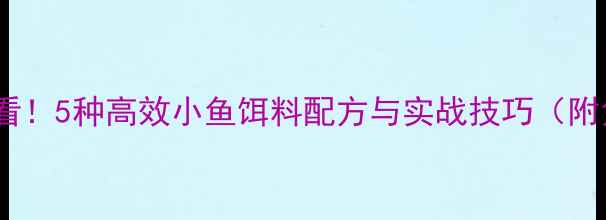图片 垂钓小鱼必看！5种高效小鱼饵料配方与实战技巧（附免费教程）1