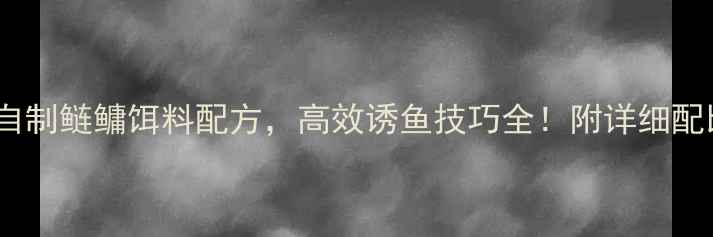 图片 垂钓必备5种自制鲢鳙饵料配方，高效诱鱼技巧全！附详细配比与使用指南