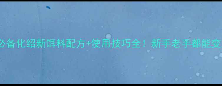 图片 垂钓必备化绍新饵料配方+使用技巧全！新手老手都能变大师2