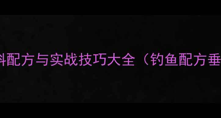 图片 垂钓必备：天然饵料配方与实战技巧大全（钓鱼配方垂钓攻略饵料制作）2