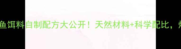 图片 垂钓必看鲮鱼饵料自制配方大公开！天然材料+科学配比，爆护技巧全1