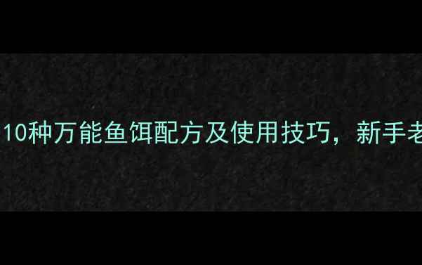 图片 垂钓必看！10种万能鱼饵配方及使用技巧，新手老手都适用1