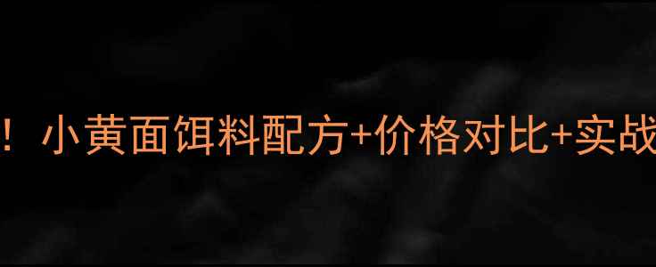 图片 垂钓必看！小黄面饵料配方+价格对比+实战效果全🎣