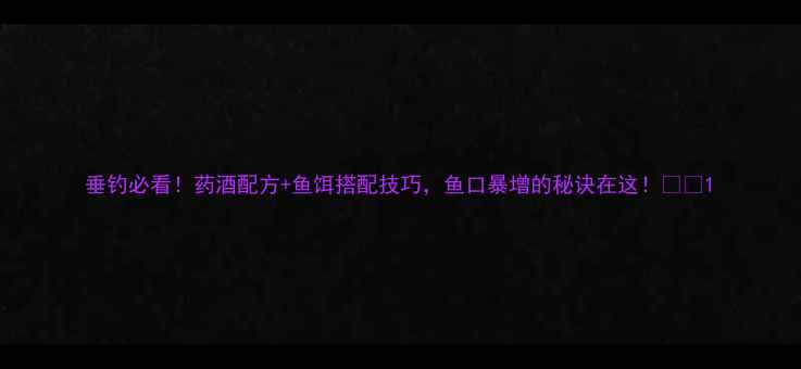 图片 垂钓必看！药酒配方+鱼饵搭配技巧，鱼口暴增的秘诀在这！🎣✨1