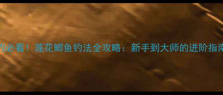 图片 垂钓必看！莲花鲫鱼钓法全攻略：新手到大师的进阶指南🎣