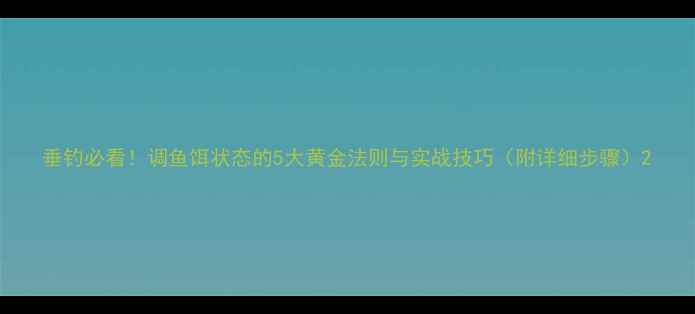 图片 垂钓必看！调鱼饵状态的5大黄金法则与实战技巧（附详细步骤）2