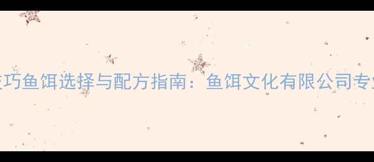 图片 垂钓技巧鱼饵选择与配方指南：鱼饵文化有限公司专业解读