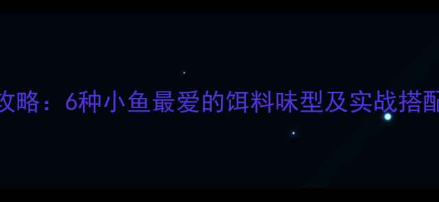 图片 垂钓攻略：6种小鱼最爱的饵料味型及实战搭配技巧