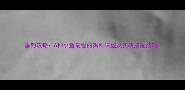图片 垂钓攻略：6种小鱼最爱的饵料味型及实战搭配技巧1