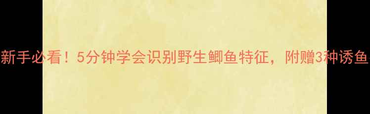 图片 垂钓新手必看！5分钟学会识别野生鲫鱼特征，附赠3种诱鱼技巧