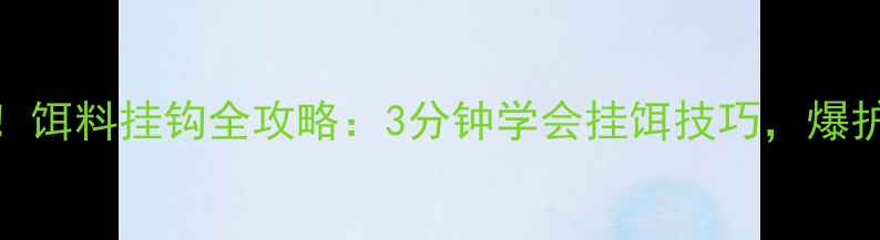 图片 垂钓新手必看！饵料挂钩全攻略：3分钟学会挂饵技巧，爆护秘籍大公开！