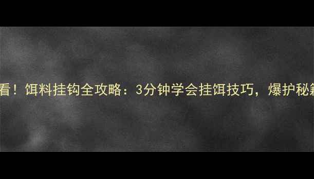 图片 垂钓新手必看！饵料挂钩全攻略：3分钟学会挂饵技巧，爆护秘籍大公开！1