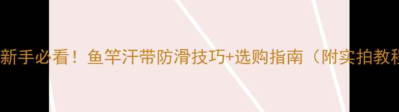 图片 垂钓新手必看！鱼竿汗带防滑技巧+选购指南（附实拍教程）1