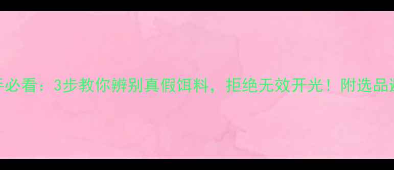 图片 垂钓新手必看：3步教你辨别真假饵料，拒绝无效开光！附选品避坑指南