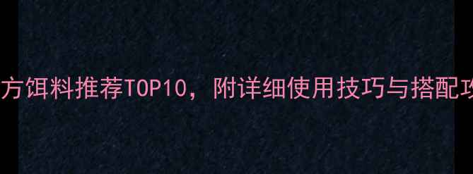 图片 垂钓方饵料推荐TOP10，附详细使用技巧与搭配攻略1