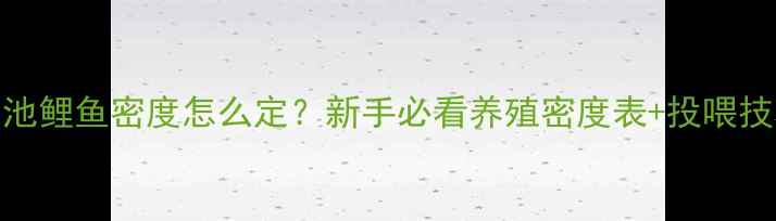 图片 垂钓池鲤鱼密度怎么定？新手必看养殖密度表+投喂技巧全
