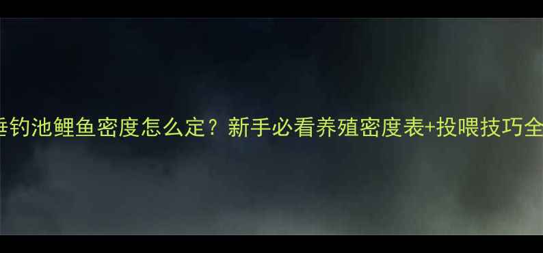 图片 垂钓池鲤鱼密度怎么定？新手必看养殖密度表+投喂技巧全1