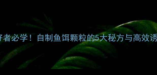 图片 垂钓爱好者必学！自制鱼饵颗粒的5大秘方与高效诱鱼技巧2