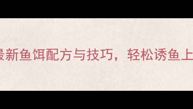 图片 垂钓爱好者必看！最新鱼饵配方与技巧，轻松诱鱼上钩的四大核心策略2