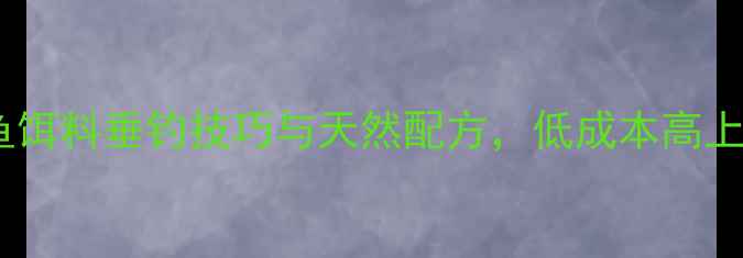图片 垂钓爱好者必看！自制素鱼饵料垂钓技巧与天然配方，低成本高上鱼率攻略（附详细教程）2