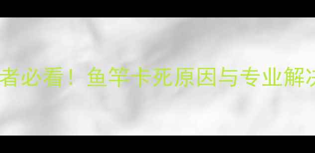 图片 垂钓爱好者必看！鱼竿卡死原因与专业解决方法全1