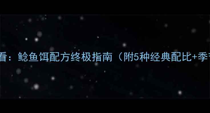 图片 垂钓爱好者必看：鲶鱼饵配方终极指南（附5种经典配比+季节搭配技巧）1