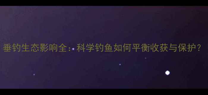 图片 垂钓生态影响全：科学钓鱼如何平衡收获与保护？