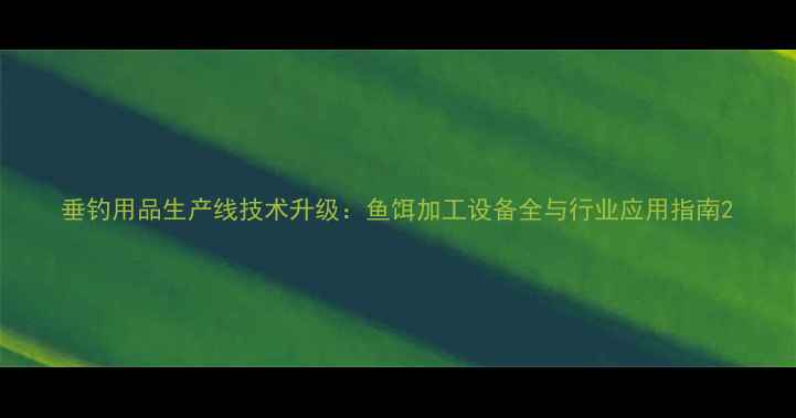 图片 垂钓用品生产线技术升级：鱼饵加工设备全与行业应用指南2