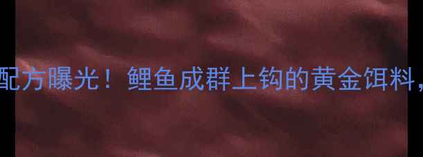 图片 垂钓秘方阿魏十三香药酒配方曝光！鲤鱼成群上钩的黄金饵料，钓鱼人必学的诱鱼秘籍1
