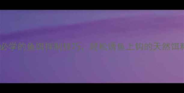 图片 垂钓秘籍：钓鱼人必学的鱼饵拌制技巧，轻松诱鱼上钩的天然饵料配方与实战技巧1