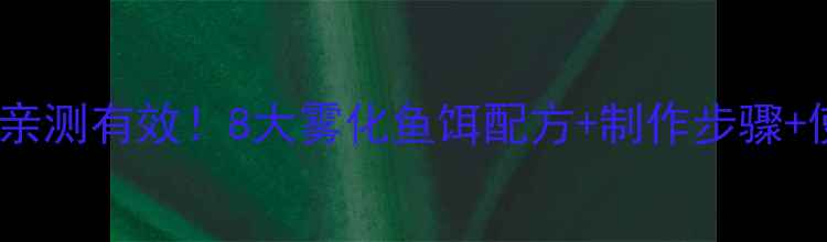 图片 垂钓老司机亲测有效！8大雾化鱼饵配方+制作步骤+使用技巧全2