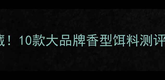 图片 垂钓老司机私藏！10款大品牌香型饵料测评，附选坑技巧2