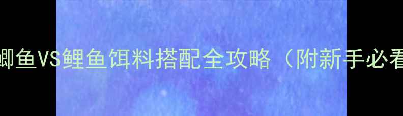 图片 垂钓老司机！鲫鱼VS鲤鱼饵料搭配全攻略（附新手必看选鱼饵技巧）