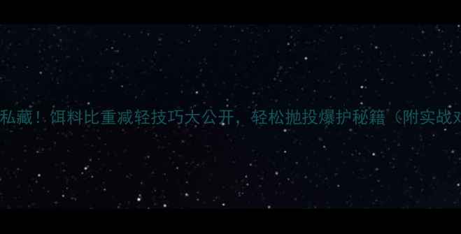 图片 垂钓老手私藏！饵料比重减轻技巧大公开，轻松抛投爆护秘籍（附实战对比图）1