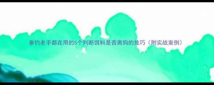 图片 垂钓老手都在用的5个判断饵料是否离钩的技巧（附实战案例）