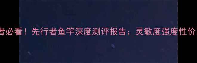 图片 垂钓者必看！先行者鱼竿深度测评报告：灵敏度强度性价比全2