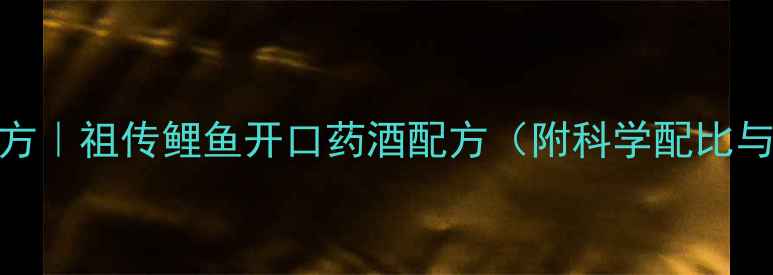图片 垂钓诱鱼秘方｜祖传鲤鱼开口药酒配方（附科学配比与使用指南）