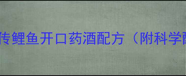 图片 垂钓诱鱼秘方｜祖传鲤鱼开口药酒配方（附科学配比与使用指南）2