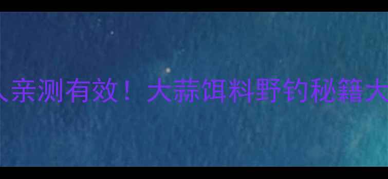 图片 垂钓达人亲测有效！大蒜饵料野钓秘籍大公开🔥2