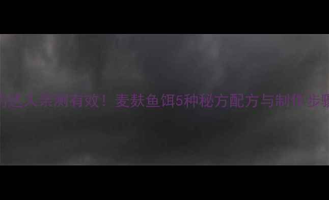 图片 垂钓达人亲测有效！麦麸鱼饵5种秘方配方与制作步骤全