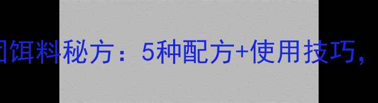 图片 垂钓达人亲测！自制面团饵料秘方：5种配方+使用技巧，让鱼口暴增的实战指南1