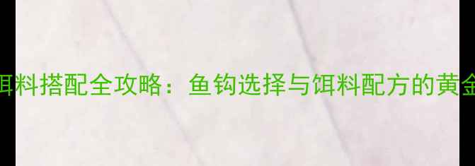 图片 垂钓饵料搭配全攻略：鱼钩选择与饵料配方的黄金组合