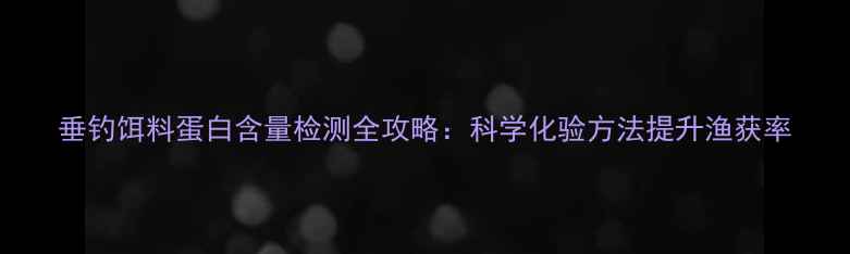 图片 垂钓饵料蛋白含量检测全攻略：科学化验方法提升渔获率