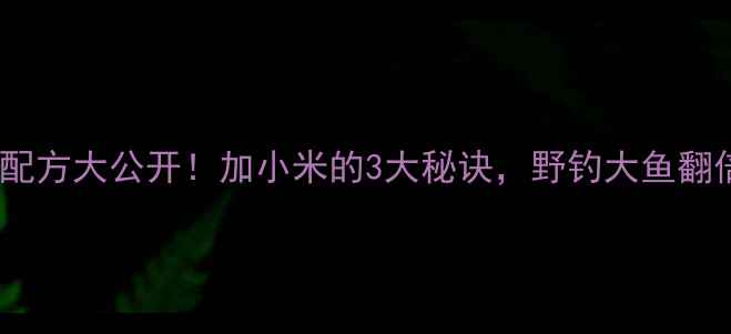 图片 垂钓饵料配方大公开！加小米的3大秘诀，野钓大鱼翻倍上鱼！1