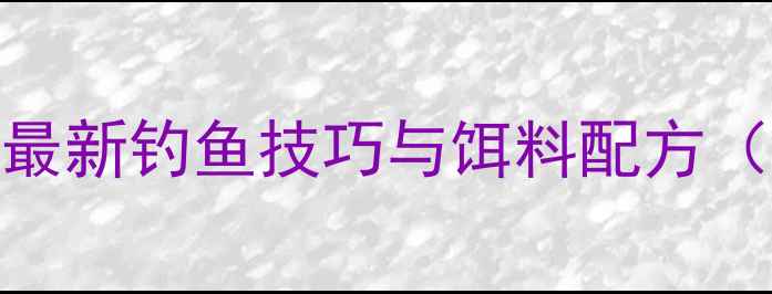 图片 垂钓高手亲授：最新钓鱼技巧与饵料配方（附详细配比表）