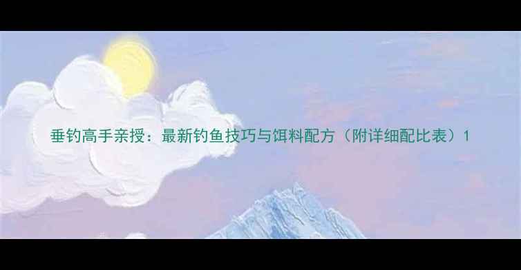 图片 垂钓高手亲授：最新钓鱼技巧与饵料配方（附详细配比表）1