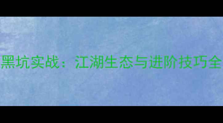图片 垂钓黑坑实战：江湖生态与进阶技巧全攻略