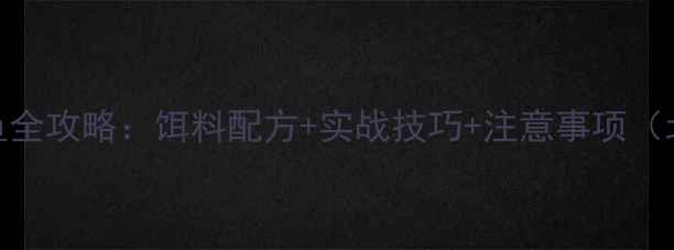图片 夏季肥水钓鲤鱼全攻略：饵料配方+实战技巧+注意事项（北方南方通用）